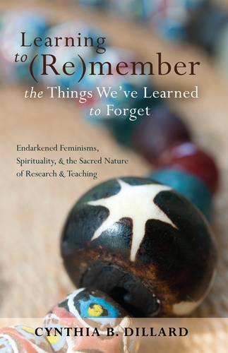 Cynthia b. Dillard - Learning to (Re)member the Things We’ve Learned to Forget - Endarkened Feminisms, Spirituality, and the Sacred Nature of Research and Teaching.