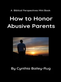 A Biblical Perspectives Mini Book:  How to Honor Abusive Parents