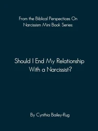 From the Biblical Perspectives on Narcissism Mini Book Series: Should I End My Relationship With A Narcissist?