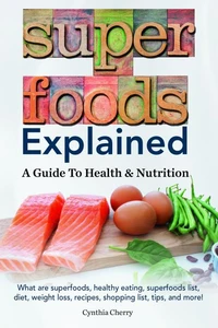 Superfoods Explained. What are superfoods, healthy eating, superfoods list, diet, weight loss, recipes, shopping list, tips, and more! A Guide To Health &amp; Nutrition