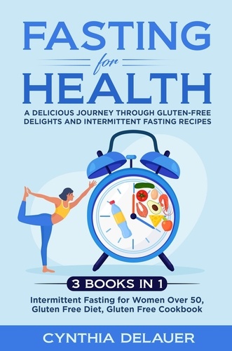  Cynthia DeLauer - Fasting for Health: A Delicious Journey through Gluten-Free Delights and Intermittent Fasting Recipes - 3 Books in 1: Intermittent Fasting for Women Over 50, Gluten Free Diet, Gluten Free Cookbook.