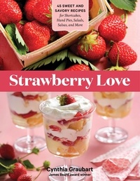 Cynthia Graubart - Strawberry Love - 45 Sweet and Savory Recipes for Shortcakes, Hand Pies, Salads, Salsas, and More.