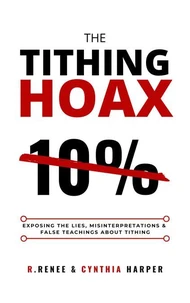 The Tithing Hoax: Exposing the Lies, Misinterpretations &amp; False Teachings about Tithing