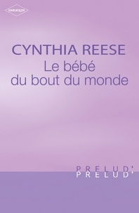 Cynthia Reese et Cynthia Reese - Le bébé du bout du monde (Harlequin Prélud').