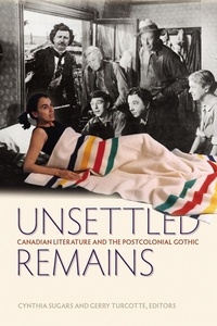 Cynthia Sugars et Gerry Turcotte - Unsettled Remains - Canadian Literature and the Postcolonial Gothic.