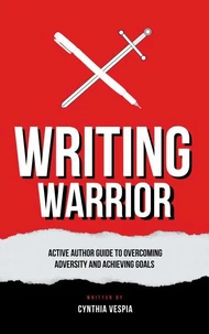 Writing Warrior: An Active Author Guide to Overcoming Adversity &amp; Achieving Goals