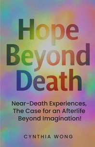 Hope Beyond Death: Near-Death Experiences, The Case for an Afterlife Beyond Imagination!