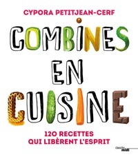 Cypora Petitjean-Cerf - Combines en cuisine - 120 recettes qui libèrent lesprit.