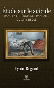 Cyprien Guignard - Étude sur le suicide dans la littérature française du XVIIIe siècle.