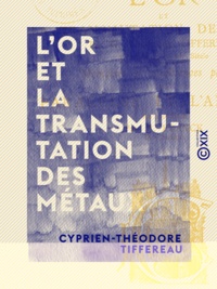 Cyprien-Théodore Tiffereau et Jules Lermina - L'Or et la transmutation des métaux.