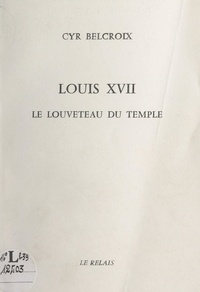 Cyr Belcroix - Louis XVII - Le louveteau du Temple.