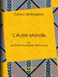 Cyrano de Bergerac - L'Autre Monde - ou Les Etats et empires de la Lune.