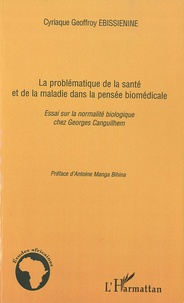 Cyriaque Geoffroy Ebissienine - La problématique de la santé et de la maladie dans la pensée biomédicale - Essai sur la normalité biologique chez Georges Canguilhem.