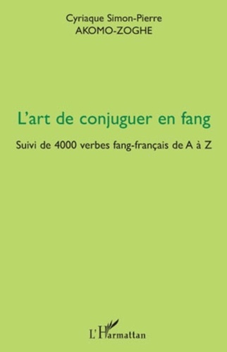 Cyriaque Simon-Pierre Akomo-Zoghe - L'art de conjuguer en fang - Suivi de 4000 verbes fang-français de A à Z.