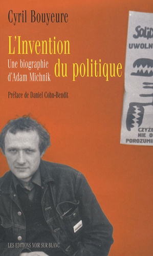 Cyril Bouyeure - L'invention du politique - Une biographie d'Adam Michnik.