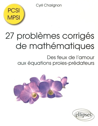 27 problèmes corrigés de mathématiques PCSI/MPSI. Des feux de l'amour aux équations proies-prédateurs