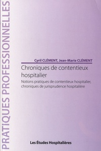 Cyril Clément et Jean-Marie Clément - Chroniques de contentieux hospitalier - Notions pratiques de contentieux hospitalier, chroniques de jurisprudence hospitalière.