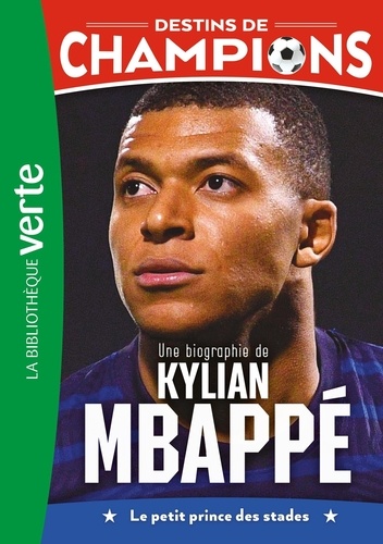 Destins de champions Tome 1 Une biographie de Kylian Mbappé. Le petit prince des stades
