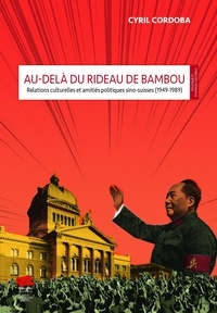 Cyril Cordoba - Au-delà du rideau de bambou - Relations culturelles et amitiés politiques sino-suisses (1949-1989).