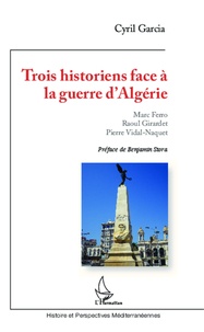 Cyril Garcia - Trois historiens face à la guerre d'Algérie - Marc Ferro, Raoul Girardet, Pierre Vidal-Naquet.