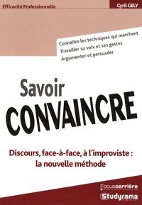 Cyril Gély - Savoir convaincre - Discours, face-à-face, à l'improviste : la nouvelle méthode.