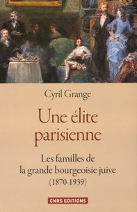 Cyril Grange - Une élite parisienne - Les familles de la grande bourgeoisie juive (1870-1939).