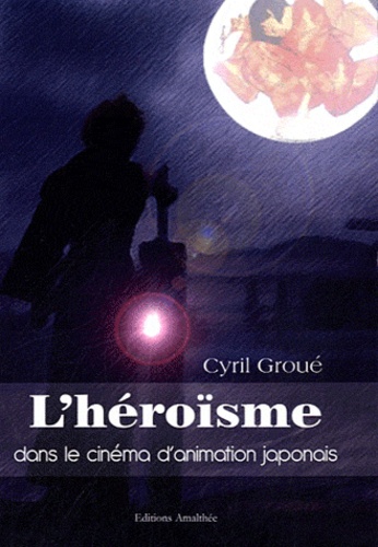 Cyril Groué - L'héroïsme dans le cinéma d'animation japonais.
