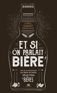 Cyril Hubert - Et si on parlait bière - Service de la bière, art de la dégustation, styles de bières, matières premières, étapes de fabrication, bières coups de coeur.