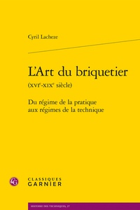 Cyril Lacheze - L'art du briquetier (XVIe-XIXe siècle) - Du régime de la pratique aux régimes de la technique.