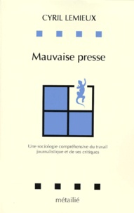 Cyril Lemieux - Mauvaise Presse. Une Sociologie Comprehensive Du Travail Journalistique Et De Ses Critiques.