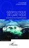 Cyril Maré et Rémi Raher - Géopolitique de l'Arctique - La terre des ours face à l'appétit des nations.