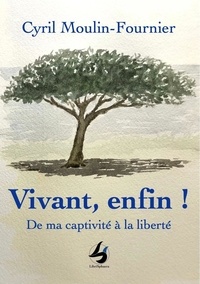 Cyril Moulin-fournier - Vivant, enfin ! - De ma captivité à la liberté.