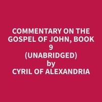 Cyril of Alexandria Cyril of Alexandria et Robert Huntington - Commentary on the Gospel of John, Book 9 (Unabridged).