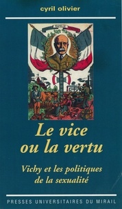 Cyril Olivier - Le vice ou la vertu - Vichy et les politiques de la sexualité.