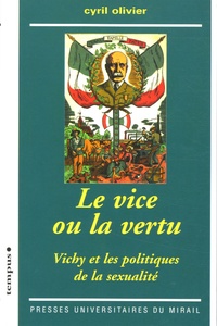 Cyril Olivier - Le vice ou la vertu - Vichy et les politiques de la sexualité.