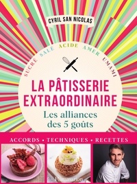 Cyril San Nicolas - Pâtisserie extraordinaire - Sucré, salé, acide, amer, umami - Les alliances des 5 goûts.