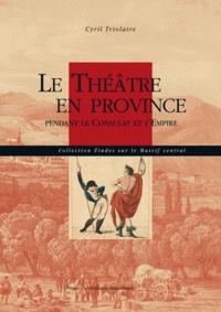 Cyril Triolaire - Le théâtre en province pendant le Consulat et l'Empire.