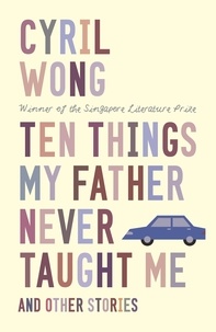  Cyril Wong - Ten Things My Father Never Taught Me and Other Stories.