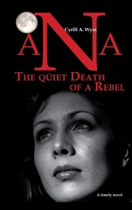 Cyrill A. Wyss - Ana - The quiet Death of a Rebel - Part 1 of the trilogy of novels about the educational system in a success-driven society.