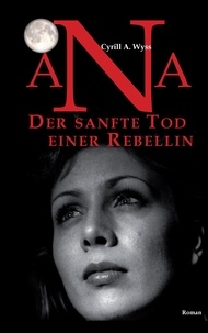 Cyrill A. Wyss - Ana. Der sanfte Tod einer Rebellin - Der Roman zum Bildungswesen einer Erfolgsgesellschaft und der plötzlichen Ausbreitung von ADHS.