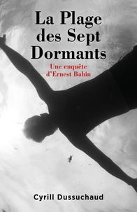 Cyrill Dussuchaud - La Plage des Sept Dormants - Une enquête d'Ernest Bahin.