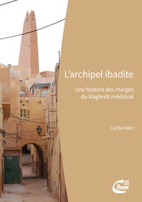Cyrille Aillet - L'archipel ibadite : une histoire des marges du Maghreb médiéval.