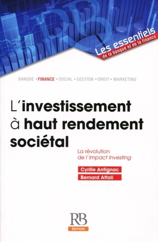 Cyrille Antignac et Bernard Attali - L'investissement à haut rendement sociétal - La révolution de l'Impact Investing.