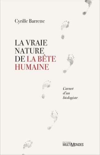 La vraie nature de la bête humaine. Carnet d'un biologiste