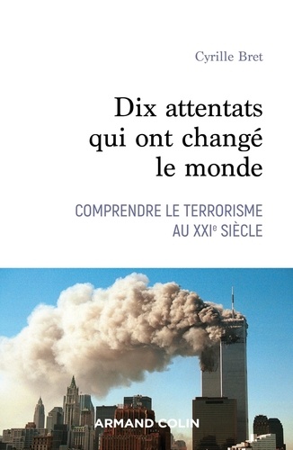 Dix attentats qui ont changé notre monde. Comprendre le terrorisme au XXIe siècle