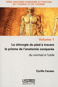 Cyrille Cazeau - La chirurgie du pied à travers le prisme de l’anatomie comparée - Volume 1, Du normal à l'utile.