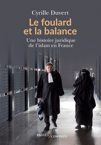 Cyrille Duvert - Le foulard et la balance - Une histoire juridique de l'islam en France.