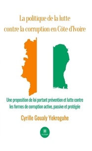 Livres google télécharger pdf La politique de la lutte contre la corruption en Côte d’Ivoire  - Une proposition de loi portant prévention et lutte contre les formes de corruption active, passive et protégée