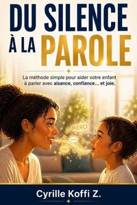 Du Silence à la Parole : La méthode simple pour aider votre enfant à parler avec aisance, confiance… et joie