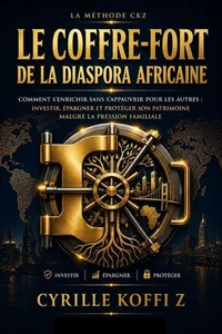 Le Coffre-Fort de la Diaspora Africaine : Comment s'enrichir sans s'appauvrir pour les autres : investir, épargner et protéger son patrimoine malgré la pression familiale
